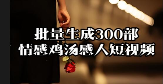 【011】1小时批量生成300部情感鸡汤感人短视频[吾爱神器]