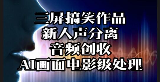 【019】课程：三屏搞笑作品批量合成、手绘特效处理、M3U8下载、新人声分离、音频创收、AI画面电影级处理[吾爱神器]