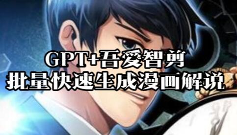 【103】GPT+吾爱智剪批量快速生成漫画解说