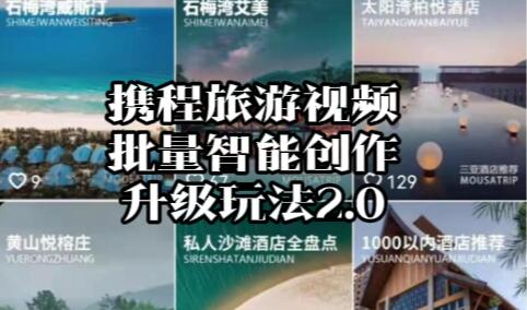 【119】携程旅游视频批量智能创作升级玩法2.0[吾爱神器]