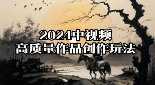 【142】 2024中视频高质量作品创作玩法