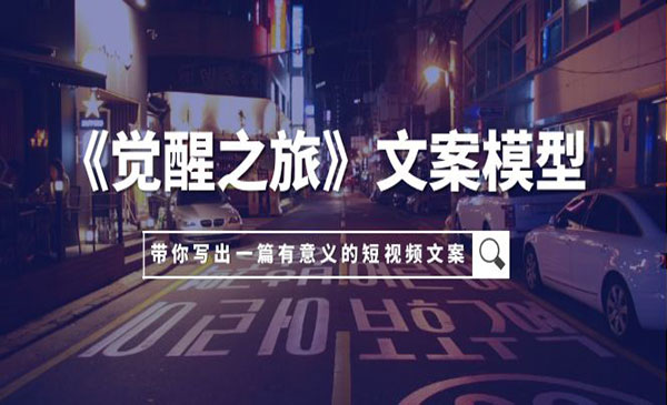 《觉醒之旅文案模型》带着你用你的一件小事写出一篇有意义的短视频文案
