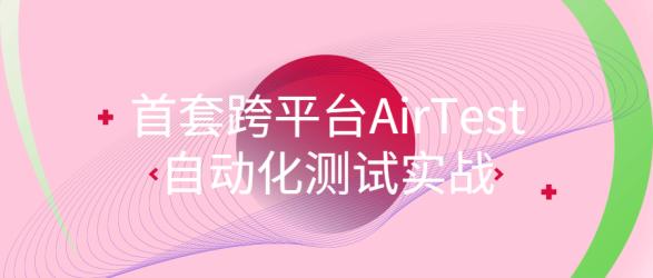 首套跨平台AirTest自动化测试实战