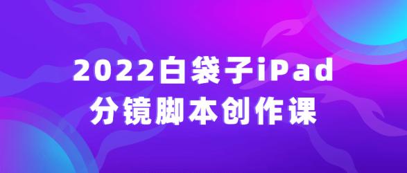 2022白袋子iPad分镜脚本创作课