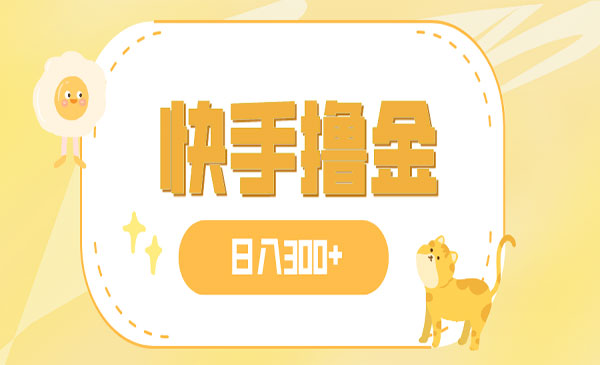 《快手撸金日入300+项目》可矩阵