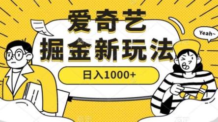爱奇艺掘金，遥遥领先的搬砖玩法,日收益1000+