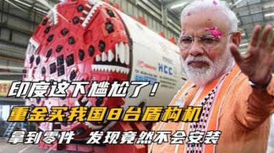 印度花重金买下我国8台盾构机，本想偷学技术，却发现竟不会组装
