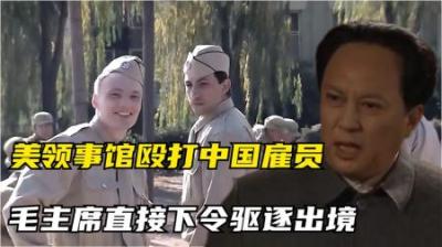 1949年美国领事馆殴打中国员工，毛主席霸气下令：把他们驱逐出境