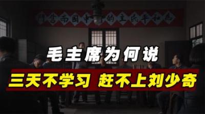 三天不学习，赶不上刘少奇，毛主席为何这样说？他有何过人之处？