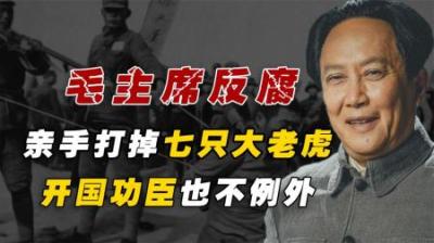 毛主席反腐决心有多强？亲手打掉七只大老虎，连开国功臣也不例外