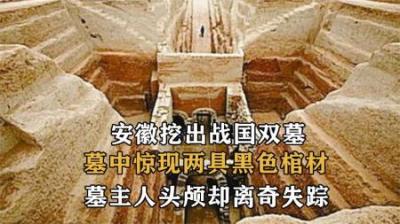 安徽挖出战国双墓，墓中惊现两具黑色棺材，墓主人头颅却神秘消失
