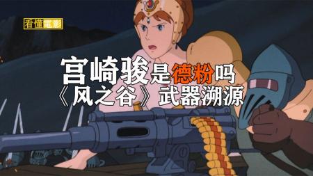 宫崎骏是日本第一德粉？《风之谷》里的武器原型竟然源自二战德国