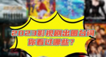 2023年影视剧出圈台词大合集！你看过哪几部？