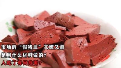 市场的“假猪血”又嫩又滑，是用什么材料做的？人吃了有何危害？