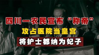 1985年，四川一农民宣布称帝，攻占县医院做皇宫，将护士都纳为妃