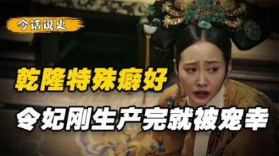 令妃刚生产完，为何乾隆就急着宠幸她？153后尸骨出土揭开真相