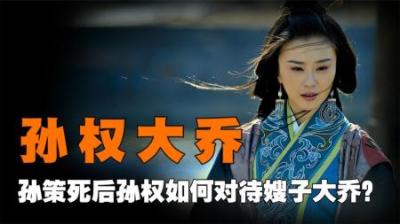 孙策死时大乔年仅20岁，孙权是怎样照顾嫂子的？他的做法令人唾弃