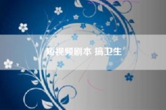 短视频剧本 搞卫生