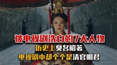 被电视剧强行洗白的7个人，历史上臭名昭著，你知道都是谁吗？