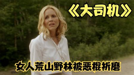 女人荒山野林遭恶人折磨，复仇结局大快人心。惊悚悬疑《大司机》