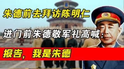 49年朱德前去拜访陈明仁，进门前立正敬军礼高喊：报告，我是朱德