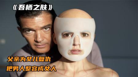 父亲为女复仇的手段惊世骇俗，竟然把男人整成美女《吾栖之肤》