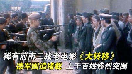 《大转移》：稀有前南二战老电影《大转移》，德军围追堵截，上千百姓惨烈突围