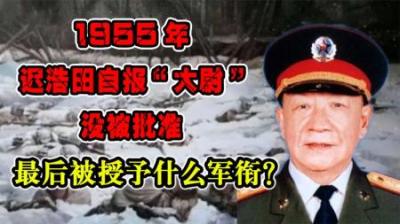 1955年，迟浩田自报“大尉”没被批准，最后被授予什么军衔？