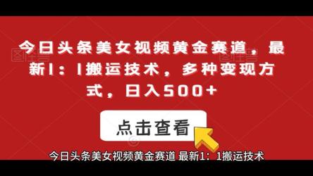 今日头条美女视频黄金赛道，最新1：1搬运技术，多种变现方式，日入500+