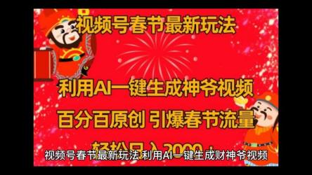 视频号春节最新玩法，利用AI一键生成财神爷视频，百分百原创，引爆春节流量，轻松日入2000＋
