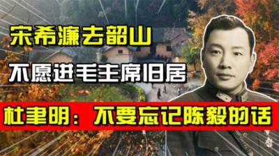 73年宋希濂去韶山，不愿进毛主席旧居，杜聿明：不要忘记陈毅的话