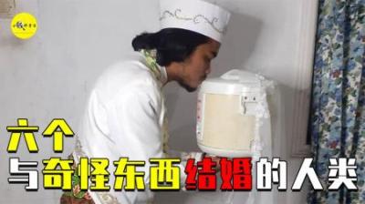 比和电饭煲结婚更奇葩！盘点9大和奇怪东西结婚的奇葩人类