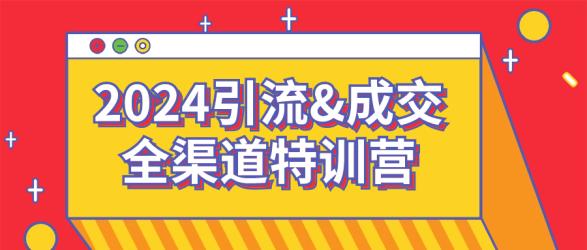 2024引流&成交全渠道特训营【吾爱收集】