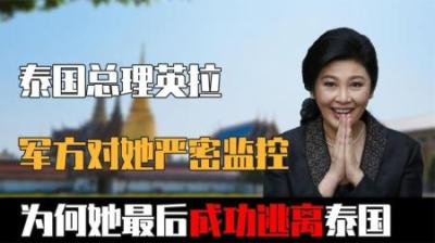 泰国总理英拉将入狱，军方对她严密监控，为何她最后成功逃离泰国