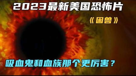 《困兽》2023最新美国恐怖片《困兽》吸血鬼和血族那个更厉害？