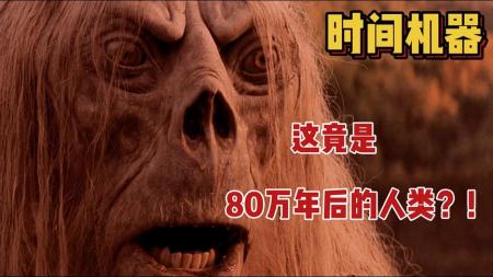 《时光机器》男子穿越到80万年后，发现人类竟变成了怪兽，这下崩溃了！