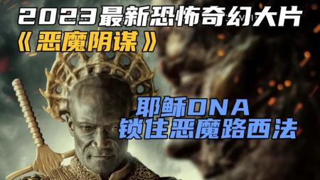 《恶魔阴谋》2023最新恐怖奇幻大片《恶魔阴谋》耶稣DNA锁住恶魔路西法