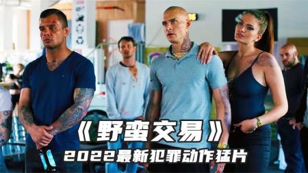 2022最新黑帮犯罪片《野蛮交易》，拳拳到肉热血劲爆，全程高能