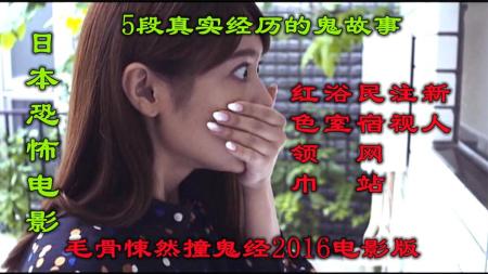 《日本电影毛骨悚然撞鬼经2016电影版》：解说日本恐怖片毛骨悚然撞鬼经2016电影版，5段真实经历的鬼故事
