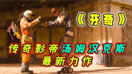 12分钟看完2021汤姆汉克斯最新末日大片《芬奇》影帝汤姆·汉克斯新片！地球末日，理工男自制机器人求生！