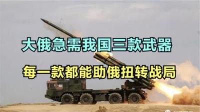 大俄最需要我国三款武器，每一款都能使战局扭转，实力不容小觑！