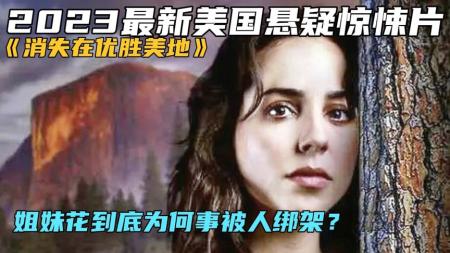 《消失在优胜美地》2023最新悬疑惊悚片《消失在优胜美地》姐妹花到底为何事被人绑架