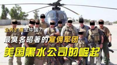 业务扩展至中国？最臭名昭著的雇佣军团，说说美国黑水公司的崛起