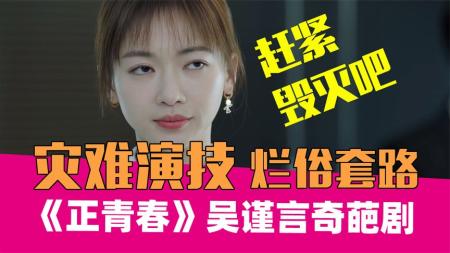 《正青春》吴谨言灾难演技，爆笑吐槽套路傻白甜《正青春》