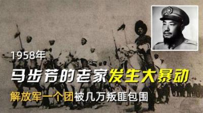 1958年，马步芳的老家发生大暴动，解放军一个团被几万叛匪包围