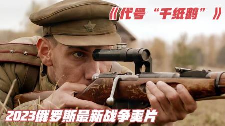 《代号千纸鹤》2023俄罗斯最新战争片《代号千纸鹤》，今年最好看的战争爽片