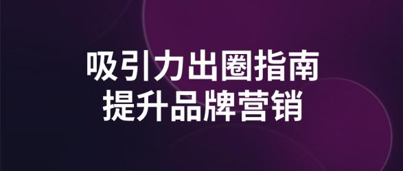 吸引力出圈指南提升品牌营销【吾爱收集】