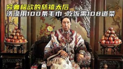 穷奢极欲的慈禧太后，洗澡用100条毛巾，吃饭需108道菜