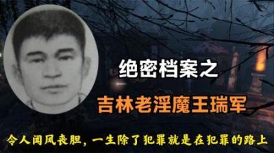 绝密档案之《吉林老淫棍王瑞军》，一生除了犯罪就是在犯罪的路上