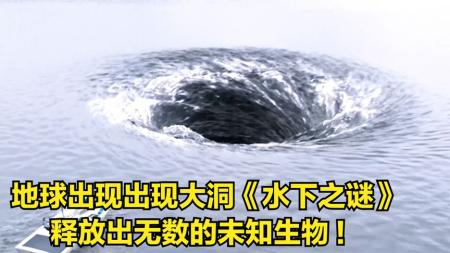 地球出现大洞，释放出无数的未知生物！《水下之谜》